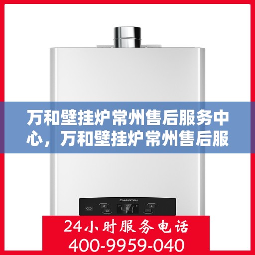 万和壁挂炉常州售后服务中心，万和壁挂炉常州售后服务中心，专业维修，贴心服务