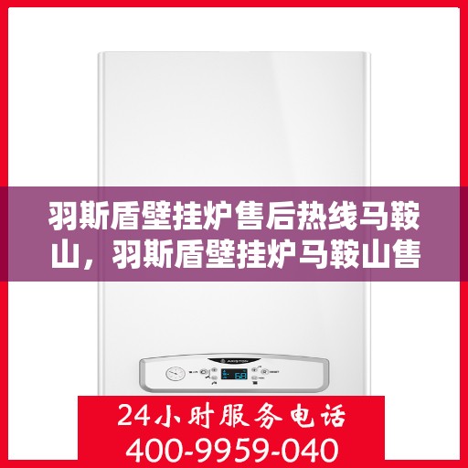 羽斯盾壁挂炉售后热线马鞍山，羽斯盾壁挂炉马鞍山售后热线专业服务
