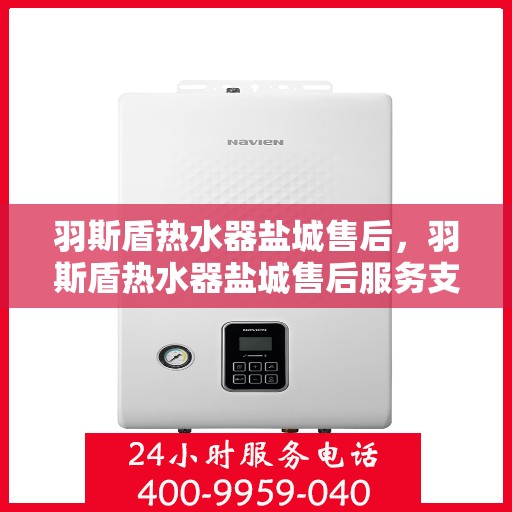 羽斯盾热水器盐城售后，羽斯盾热水器盐城售后服务支持中心