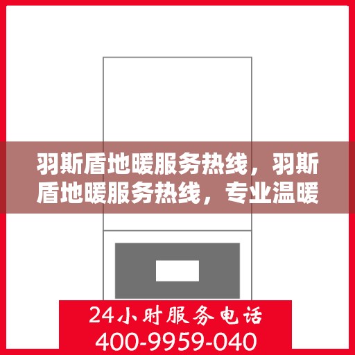 羽斯盾地暖服务热线，羽斯盾地暖服务热线，专业温暖，一触即达