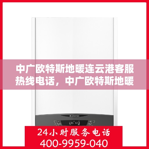 中广欧特斯地暖连云港客服热线电话，中广欧特斯地暖连云港客服热线详解，一站式服务，温暖您的生活