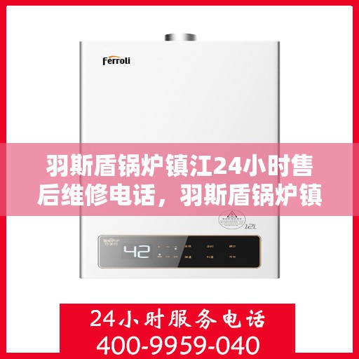 羽斯盾锅炉镇江24小时售后维修电话，羽斯盾锅炉镇江全天候售后维修服务热线