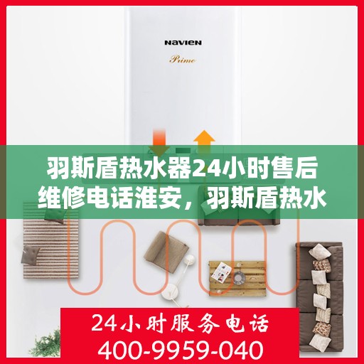 羽斯盾热水器24小时售后维修电话淮安，羽斯盾热水器淮安售后维修热线全天候服务，专业解决您的热水器问题