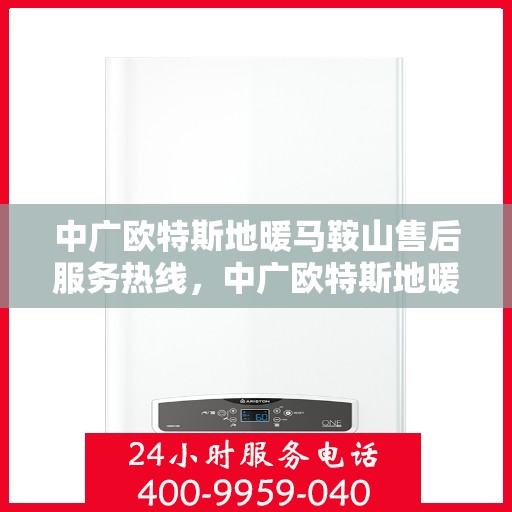 中广欧特斯地暖马鞍山售后服务热线，中广欧特斯地暖马鞍山，售后服务热线全解析