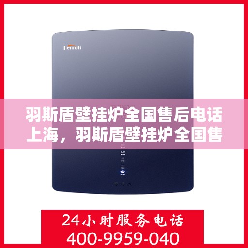 羽斯盾壁挂炉全国售后电话上海，羽斯盾壁挂炉全国售后电话——上海服务热线