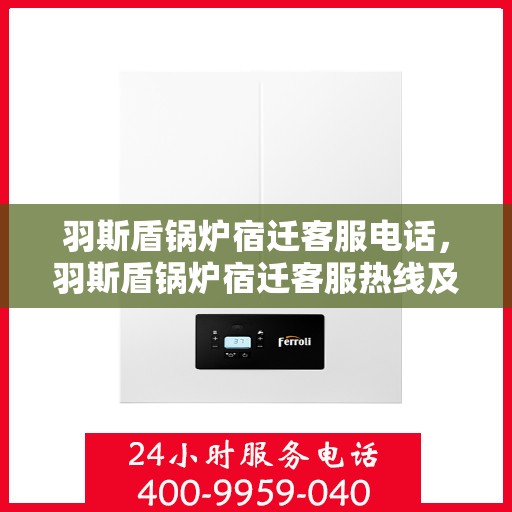羽斯盾锅炉宿迁客服电话，羽斯盾锅炉宿迁客服热线及联系方式