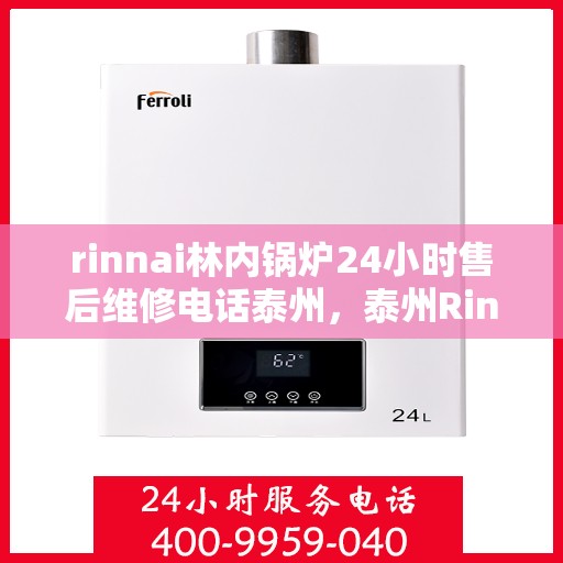 rinnai林内锅炉24小时售后维修电话泰州，泰州Rinnai林内锅炉全天候售后维修服务热线公布