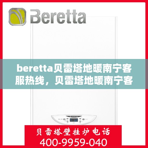 beretta贝雷塔地暖南宁客服热线，贝雷塔地暖南宁客服热线，专业支持与贴心服务