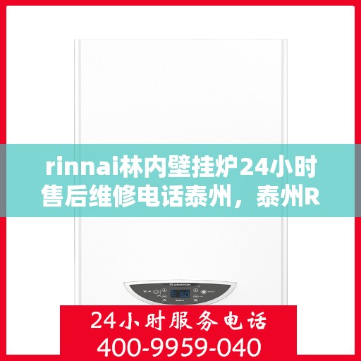 rinnai林内壁挂炉24小时售后维修电话泰州，泰州Rinnai林内壁挂炉全天候售后维修服务热线公布